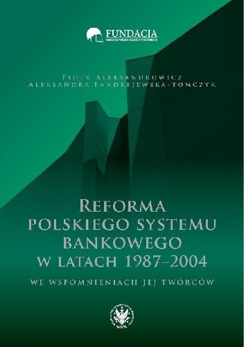 Okładka: Piotr Aleksandrowicz - Reforma polskiego systemu bankowego w latach 1987-2004 we wspomnieniach jej twórców