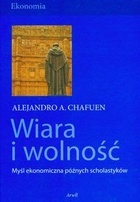 Okładka: Alejandro A. Chafuen - Wiara i wolność. Myśl ekonomiczna późnych scholastyków