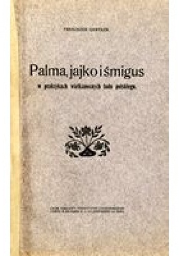 Okładka: Franciszek Gawełek - Palma, jajko i śmigus w praktykach wielkanocnych ludu polskiego