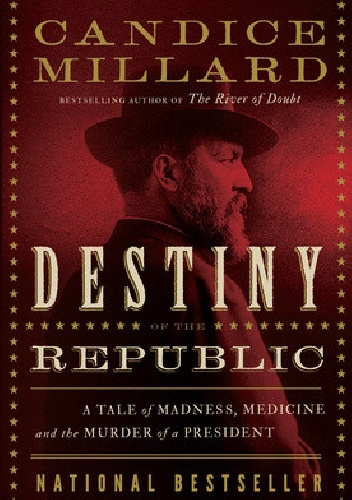 Okładka: Candice Millard - Destiny of the Republic. A Tale of Madness, Medicine and the Murder of a President