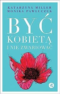 Okładka: Katarzyna Miller - Być kobietą i nie zwariować. Opowieści psychoterapeutyczne