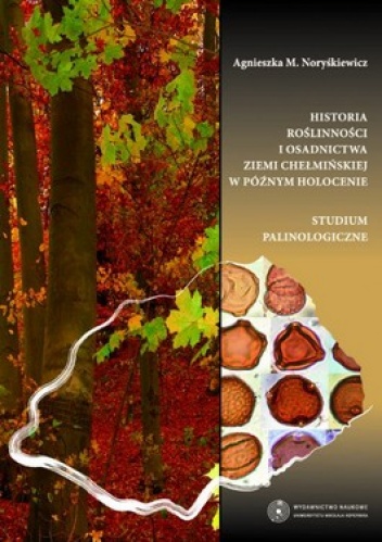 Okładka: Agnieszka M. Noryśkiewicz - Historia roślinności i osadnictwa Ziemi Chełmińskiej w późnym holocenie. Studium palinologiczne
