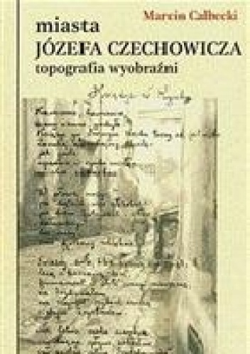 Okładka: Marcin Całbecki - Miasta Józefa Czechowicza. Topografia wyobraźni