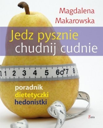 Okładka: Magdalena Makarowska - Jedz pysznie, chudnij cudnie! Poradnik dietetyczki hedonistki