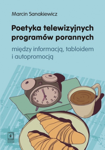 Okładka: Marcin Sanakiewicz - Poetyka telewizyjnych programów porannych. Między informacją, tabloidem i autopromocją