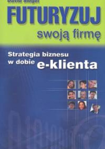 Okładka: David Siegel - Futuryzuj swoją firmę. Strategia biznesu w dobie e-klienta