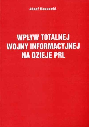 Okładka: Józef Kossecki - Wpływ totalnej wojny informacyjnej na dzieje PRL