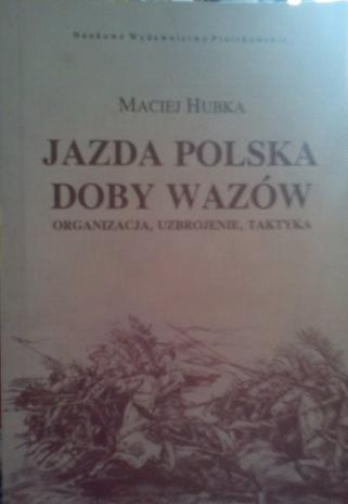 Okładka: Maciej Roman Hubka - Jazda polska doby Wazów: organizacja, uzbrojenie, taktyka