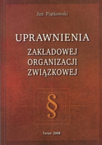 Okładka: Jan Piątkowski - Uprawnienia zakładowej organizacji związkowej