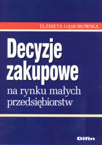 Okładka: Elżbieta Gąsiorowska - Decyzje zakupowe na rynku małych przedsiębiorstw