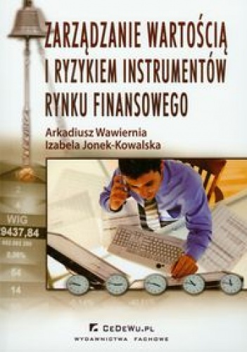 Okładka: Arkadiusz Wawiernia - zarządzanie wartością i ryzykiem instrumentów rynku finansowego
