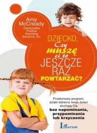 Okładka: Amy McCready - Dziecko, Czy muszę Ci to jeszcze raz powtarzać? Przełomowy program dzięki któremu twoje dzieci słuchają się bez napominania, przypominania lub krzyczenia.