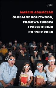 Okładka: Marcin Adamczak - Globalne Hollywood. Filmowa Europa i polskie kino po 1989 roku