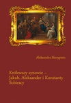 Okładka: Aleksandra Skrzypietz - Królewscy synowie – Jakub, Aleksander i Konstanty Sobiescy