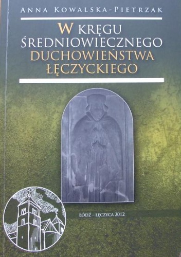 Okładka: Anna Kowalska-Pietrzak - W kręgu średniowiecznego duchowieństwa łęczyckiego