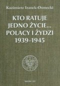 Okładka: Kazimierz Iranek-Osmecki - Kto ratuje jedno życie... Polacy i Żydzi 1939-1945