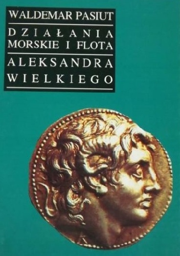 Okładka: Waldemar Pasiut - Działania morskie i flota Aleksandra Wielkiego