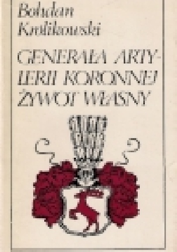 Okładka: Bohdan Królikowski - Generała artylerii koronnej żywot własny
