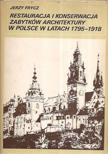 Okładka: Jerzy Frycz - Restauracja i konserwacja zabytków architektury w Polsce w latach 1795-1918