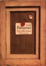 Okładka: Josif Brodski - Tym tylko byłem. Wybór wierszy