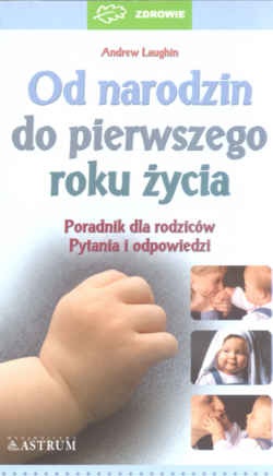Okładka: Andrew Laughin - Od narodzin do pierwszego roku życia -poradnik dla rodziców - pytania i odpowiedzi