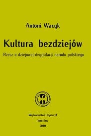 Okładka: Antoni Wacyk - Kultura bezdziejów. Rzecz o dziejowej degradacji narodu polskiego
