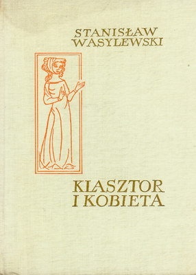 Okładka: Stanisław Wasylewski - Klasztor i kobieta : Studium z dziejów kultury polskiej w Średniowieczu