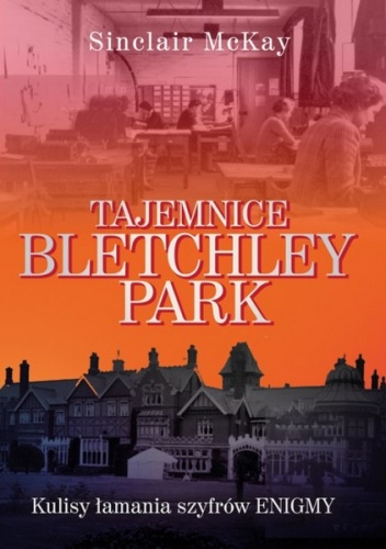 Okładka: Sinclair McKay - Tajemnice Bletchley Park. Kulisy łamania szyfrów Enigmy