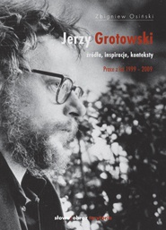 Okładka: Zbigniew Osiński - Jerzy Grotowski. Źródła, inspiracje, konteksty. Prace z lat 1999–2009