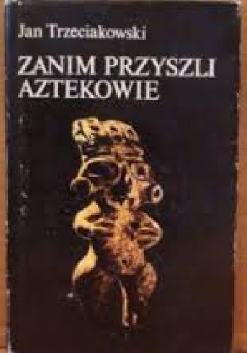 Okładka: Jan Trzeciakowski - Zanim przyszli Aztekowie
