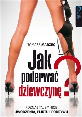 Tomasz Marzec - Jak poderwać dziewczynę? Poznaj tajemnice uwodzenia, flirtu i podrywu