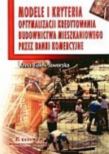 Okładka: Anna Białek-Jaworska - Modele i kryteria optymalizacji kredytowania budownictwa mieszkaniowego przez banki komercyjne