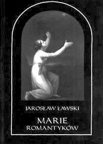Okładka: Jarosław Ławski - Marie romantyków. Metafizyczne wizje kobiecości. Mickiewicz – Malczewski – Krasiński