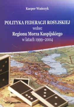 Okładka: K. Wańczyk - Polityka Feder.Ros.wobec Reg.Morza Kas. w lat.1999-2004