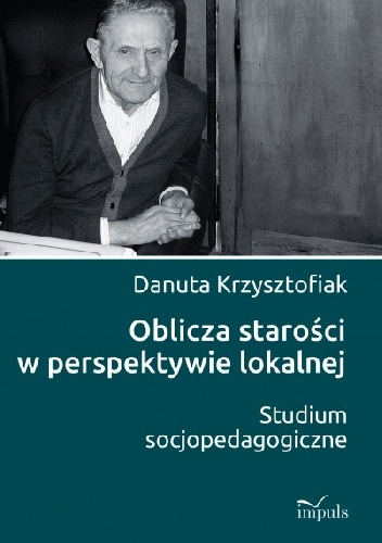 Okładka: Danuta Krzysztofiak - Oblicza starości w perspektywie lokalnej. Studium socjopedagogiczne