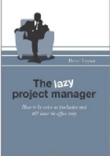 Okładka: Peter Taylor - The Lazy Project Manager: How to be twice as productive and still leave the office early