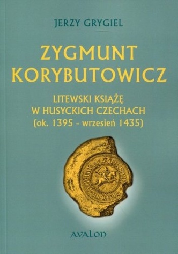 Okładka: Jerzy Grygiel - Zygmunt Korybutowicz Litewski Książę w Husyckich Czechach (ok. 1395 - wrzesień 1435)