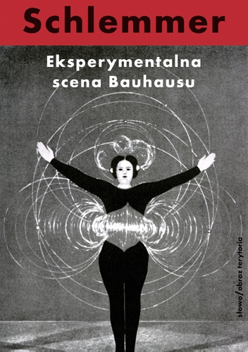 Okładka: Oskar Schlemmer - Eksperymentalna scena Bauhausu. Wybór pism