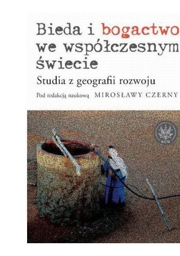Okładka: Mirosława Czerny - Bieda i bogactwo we współczesnym świecie. Studia z geografii rozwoju