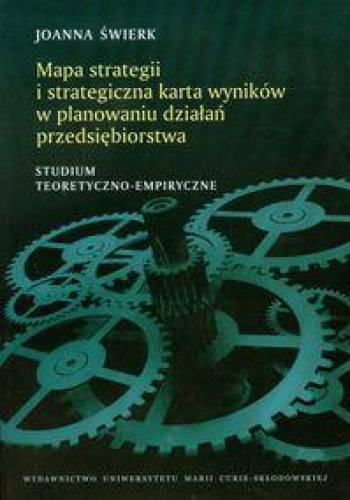 Okładka: Joanna Świerk - Mapa strategii i strategiczna karta wyników w planowaniu działań przedsiębiorstwa. Studium teoretyczno-empiryczne