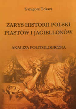 Okładka: Grzegorz Tokarz - zarys historii Polski Piastów i Jagiellonów. Analiza politologiczna