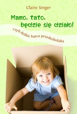Okładka: Claire Singer - Mamo, tato, będzie się działo! Czyli dzikie harce przedszkolaka