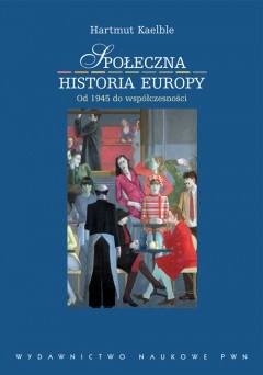Okładka: Hartmut Kaelble - Społeczna historia Europy. Od 1945 roku do współczesności