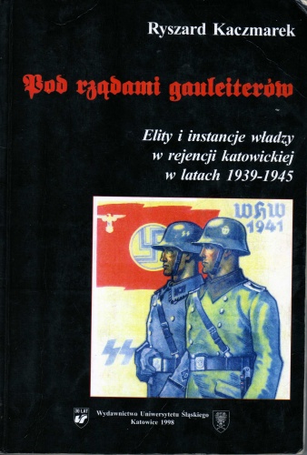 Okładka: Ryszard Kaczmarek - Pod rządami gauleiterów. Elity i instancje władzy w rejencji katowickiej w latach 1939-1945