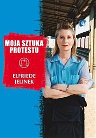 Okładka: Elfriede Jelinek - Moja sztuka protestu. Eseje i przemówienia