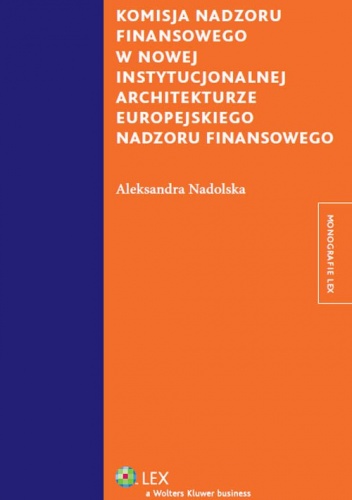 Okładka: Aleksandra Nadolska - Komisja nadzoru finansowego w nowej instytucjonalnej architekturze europejskiego nadzoru f