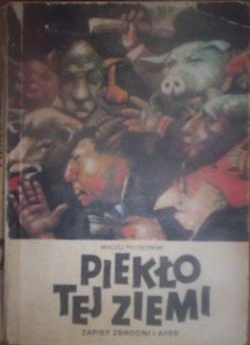 Okładka: Maciej Piotrowski - Piekło tej ziemi.  Zapisy zbrodni i afer.