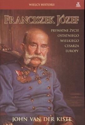 Okładka: John Van Der Kiste - Franciszek Józef. Prywatne życie ostatniego wielkiego cesarza Europy.