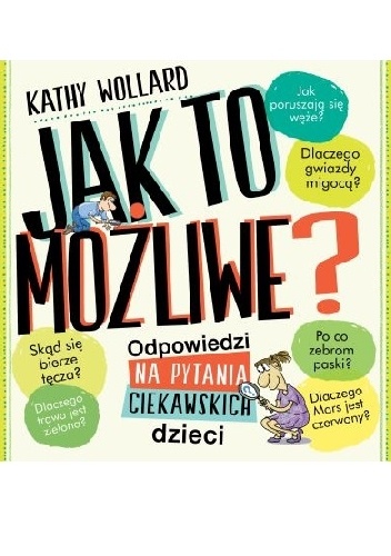 Okładka: Kathy Wollard - Jak to możliwe? Odpowiedzi na pytania ciekawskich dzieci