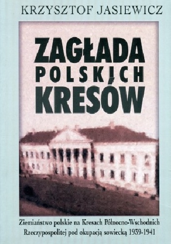 Okładka: Krzysztof Jasiewicz - Zagłada polskich Kresów. Ziemiaństwo polskie na Kresach Północno-Wschodnich Rzeczypospolitej pod okupacją sowiecką 1939–1941